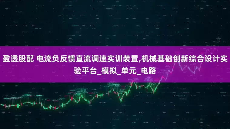 盈透股配 电流负反馈直流调速实训装置,机械基础创新综合设计实验平台_模拟_单元_电路