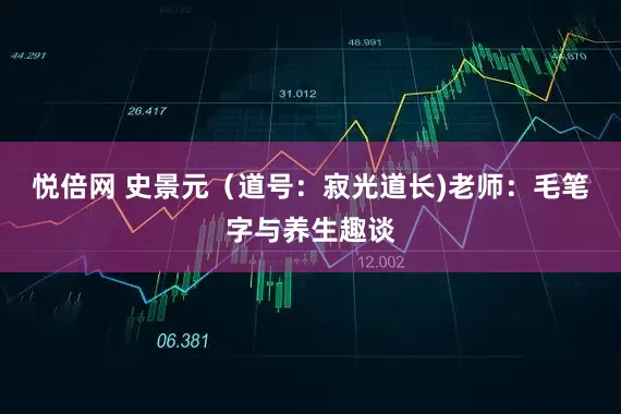 悦倍网 史景元（道号：寂光道长)老师：毛笔字与养生趣谈
