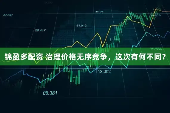锦盈多配资 治理价格无序竞争，这次有何不同？