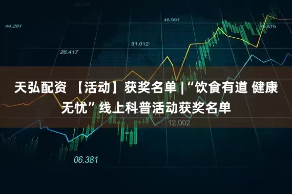 天弘配资 【活动】获奖名单 |“饮食有道 健康无忧”线上科普活动获奖名单