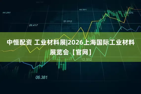 中恒配资 工业材料展|2026上海国际工业材料展览会【官网】