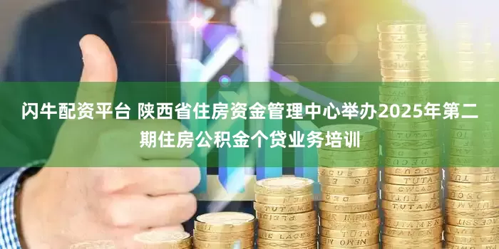 闪牛配资平台 陕西省住房资金管理中心举办2025年第二期住房公积金个贷业务培训